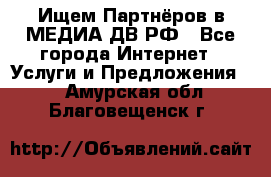 Ищем Партнёров в МЕДИА-ДВ.РФ - Все города Интернет » Услуги и Предложения   . Амурская обл.,Благовещенск г.